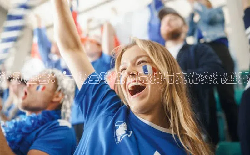 运动盛会：一场全球性的竞技与文化交流盛宴