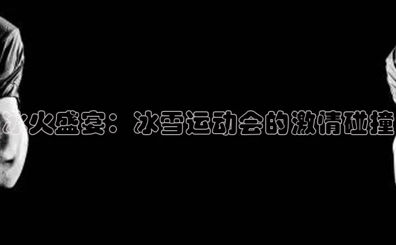 冰火盛宴：冰雪运动会的激情碰撞
